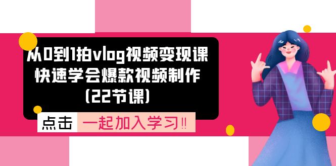 （11519期）从0到1拍vlog视频变现课：快速学会爆款视频制作（22节课）-理想项目库