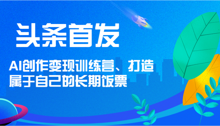 头条首发 AI创作变现训练营，打造属于自己的长期饭票-理想项目库