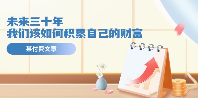 公众号付费文章《未来三十年，我们该如何积累自己的财富》-理想项目库
