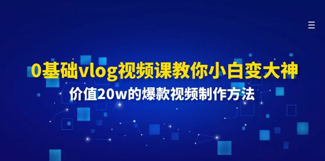 0基础vlog视频课教你小白变大神：价值20w的爆款视频制作方法-理想项目库