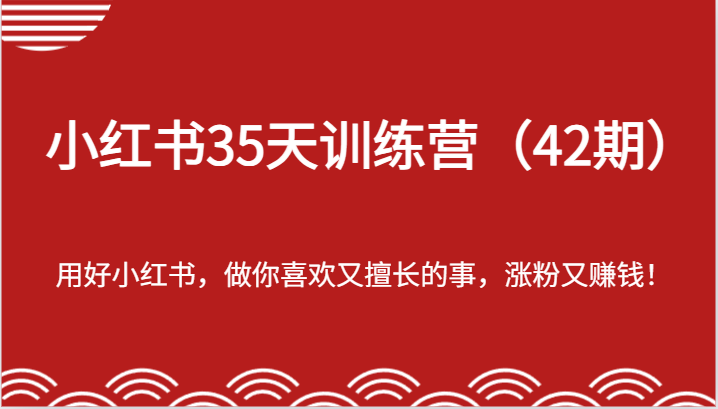 小红书35天训练营（42期）-用好小红书，做你喜欢又擅长的事，涨粉又赚钱！-理想项目库