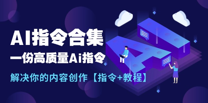 （11536期）最新AI指令合集，一份高质量Ai指令，解决你的内容创作【指令+教程】-理想项目库