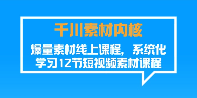 （11554期）千川素材-内核，爆量素材线上课程，系统化学习12节短视频素材课程-理想项目库