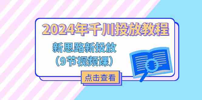 2024年千川投放教程，新思路+新投放（9节视频课）-理想项目库