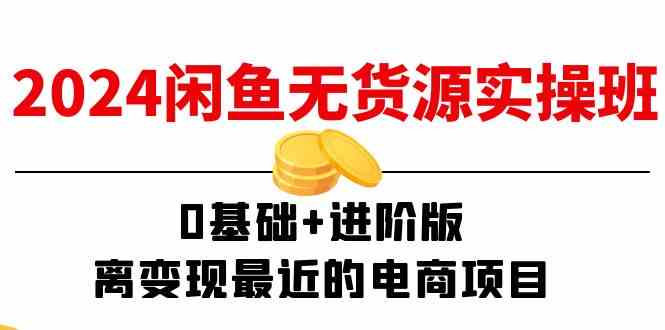 2024闲鱼无货源实操班：0基础+进阶版，离变现最近的电商项目（15节）-理想项目库