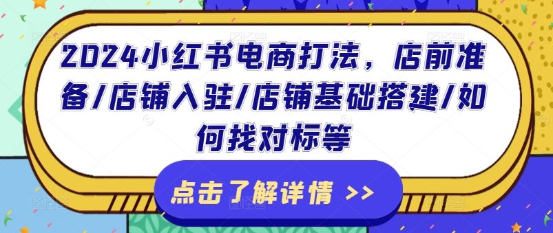 2024小红书电商打法，店前准备/店铺入驻/店铺基础搭建/如何找对标等-理想项目库