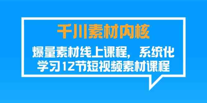 千川素材内核，爆量素材线上课程，系统化学习短视频素材（12节）-理想项目库