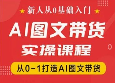 新人从0基础入门，抖音AI图文带货实操课程，从0-1打造AI图文带货-理想项目库