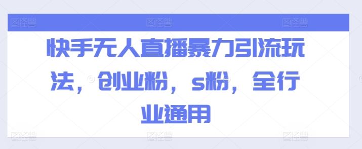 快手无人直播暴力引流玩法，创业粉，s粉，全行业通用-理想项目库