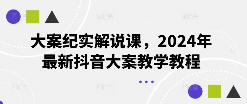 大案纪实解说课，2024年最新抖音大案教学教程-理想项目库