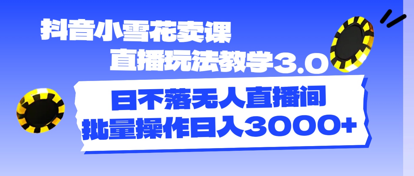 （11595期）抖音小雪花卖课直播玩法教学3.0，日不落无人直播间，批量操作日入3000+-理想项目库