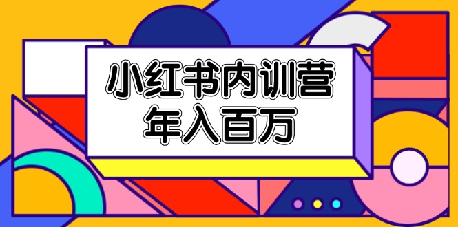 （11621期）小红书内训营，底层逻辑/定位赛道/账号包装/内容策划/爆款创作/年入百万-理想项目库