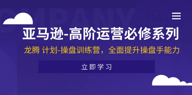 （11625期）亚马逊-高阶运营必修系列，龙腾 计划-操盘训练营，全面提升操盘手能力-理想项目库