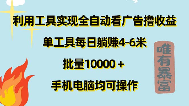 （11630期）利用工具实现全自动看广告撸收益，单工具每日躺赚4-6米 ，批量10000＋…-理想项目库