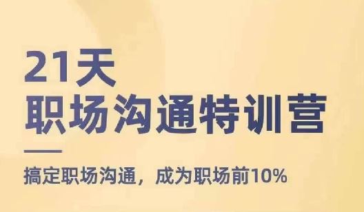 21天职场沟通特训营，搞定职场沟通，成为职场前10%-理想项目库