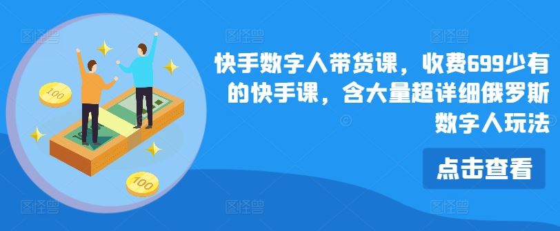 快手数字人带货课，收费699少有的快手课，含大量超详细俄罗斯数字人玩法-理想项目库
