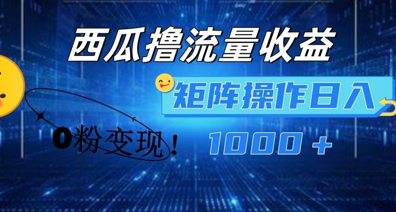 西瓜视频撸流量，简单上手，0粉变现矩阵操作，日入1000+【揭秘】-理想项目库