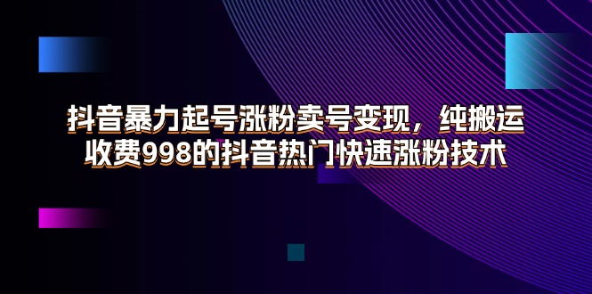 （11656期）抖音暴力起号涨粉卖号变现，纯搬运，收费998的抖音热门快速涨粉技术-理想项目库