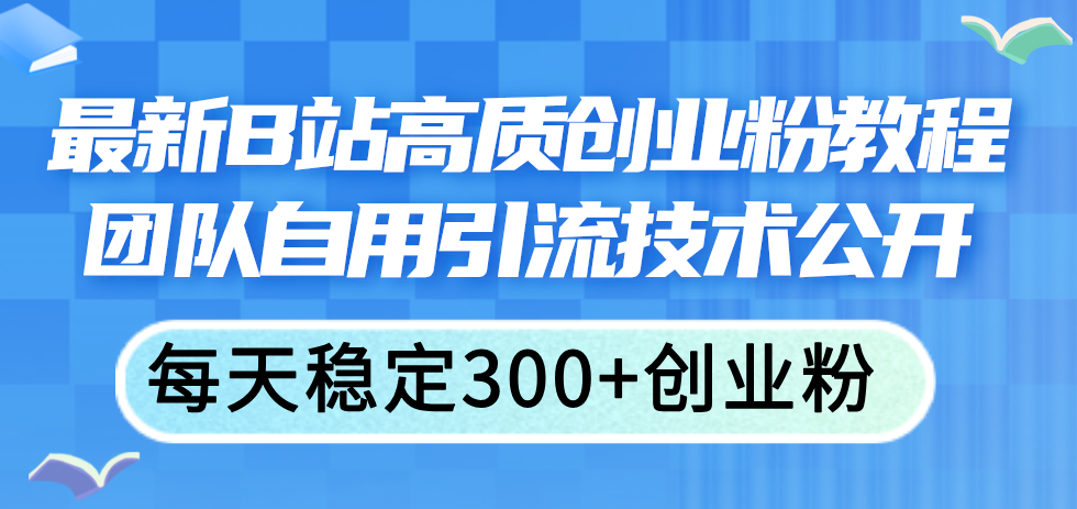 （11661期）最新B站高质创业粉教程，团队自用引流技术公开，每天稳定300+创业粉-理想项目库