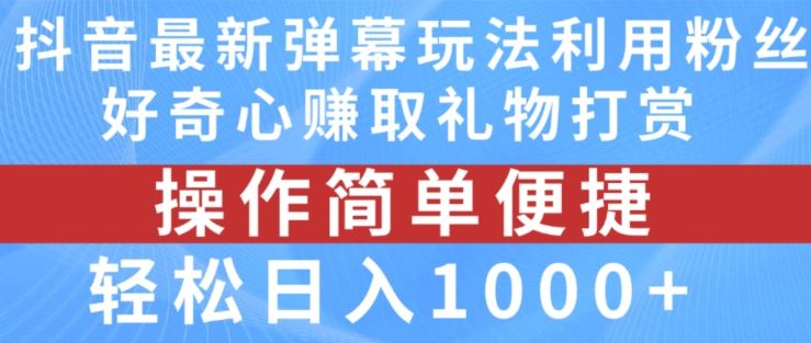 抖音弹幕最新玩法，利用粉丝好奇心赚取礼物打赏，轻松日入1000+-理想项目库