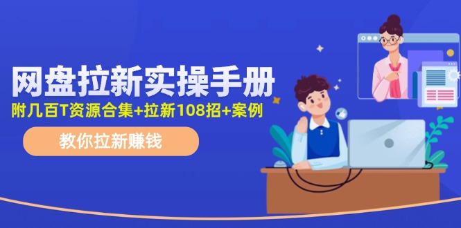 （11679期）网盘拉新实操手册：教你拉新赚钱（附几百T资源合集+拉新108招+案例）-理想项目库