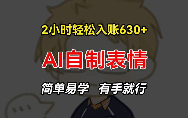 2小时轻松入账630+赚钱项目，手把手教你做AI自制表情，简单易学有手就行【揭秘】-理想项目库