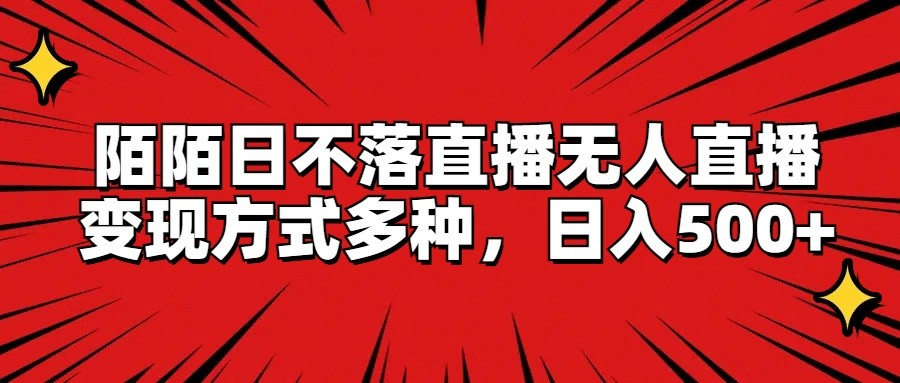 陌陌日不落直播无人直播，变现方式多种，日入500+-理想项目库