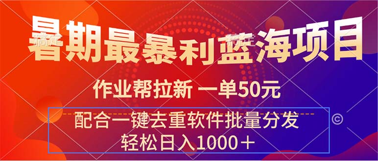 （11694期）暑期最暴利蓝海项目 作业帮拉新 一单50元 配合一键去重软件批量分发-理想项目库