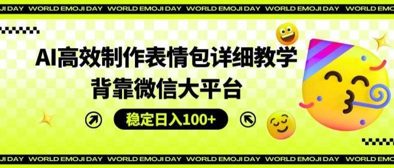 AI高效制作表情包详细教学，背靠微信大平台，稳定日入100+【揭秘】-理想项目库