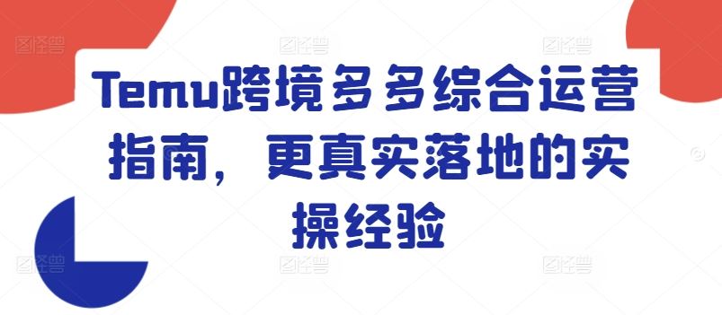 Temu跨境多多综合运营指南，更真实落地的实操经验-理想项目库