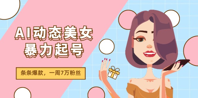 AI动态美女暴力起号2.0，新赛道原创作品，条条爆款，一周7万粉丝-理想项目库