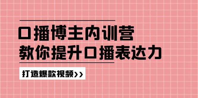 （11728期）口播博主内训营：百万粉丝博主教你提升口播表达力，打造爆款视频-理想项目库