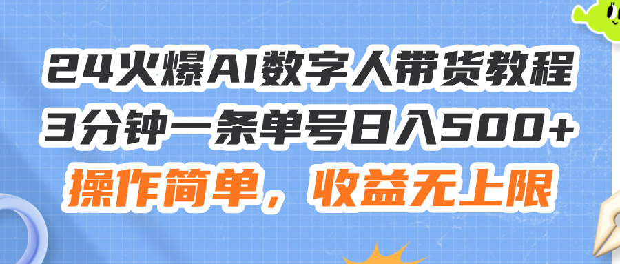 （11737期）24火爆AI数字人带货教程，3分钟一条单号日入500+，操作简单，收益无上限-理想项目库
