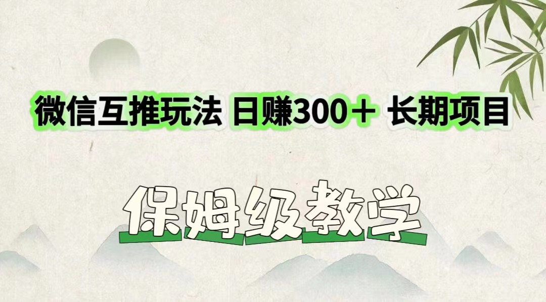 微信互推玩法 日赚300＋长期项目 保姆级教学-理想项目库