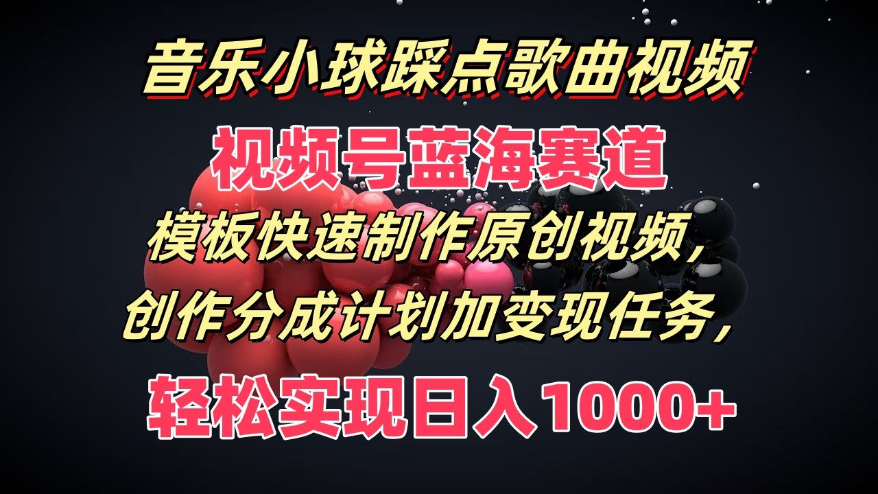 音乐小球踩点歌曲视频，视频号蓝海赛道，模板快速制作原创视频，分成计划加变现任务-理想项目库