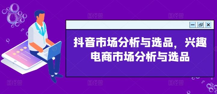 抖音市场分析与选品，兴趣电商市场分析与选品-理想项目库