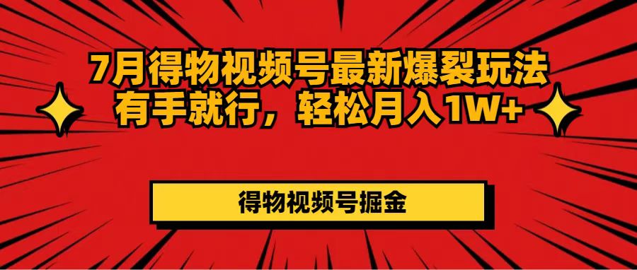 （11816期）7月得物视频号最新爆裂玩法有手就行，轻松月入1W+-理想项目库