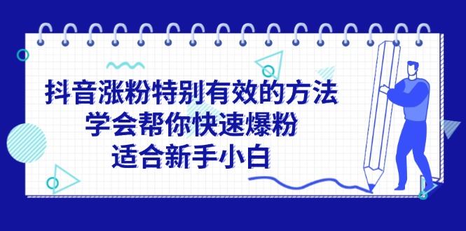 （11823期）抖音涨粉特别有效的方法，学会帮你快速爆粉，适合新手小白-理想项目库