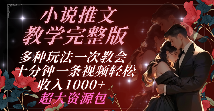 小说推文教学完整版 多种玩法一次教会 十分钟一条视频轻松收入1000+ 超大资源包-理想项目库