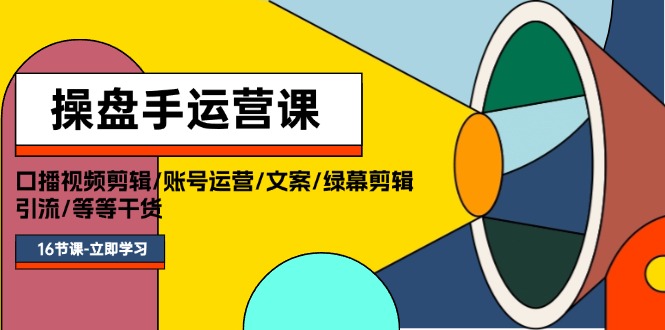 （11803期）操盘手运营课程：口播视频剪辑/账号运营/文案/绿幕剪辑/引流/干货/16节-理想项目库