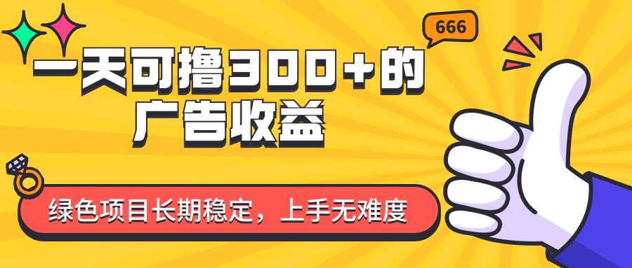 （11831期）一天可撸300+的广告收益，绿色项目长期稳定，上手无难度！-理想项目库