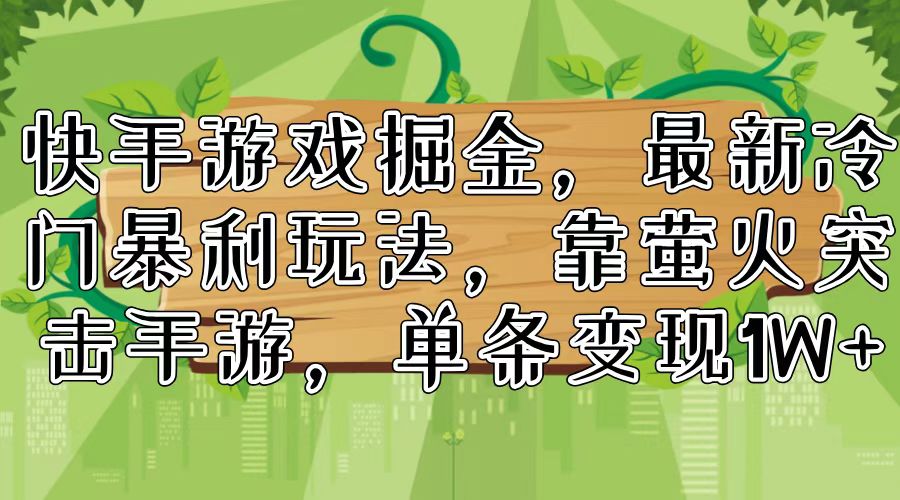 （11851期）快手游戏掘金，最新冷门暴利玩法，靠萤火突击手游，单条变现1W+-理想项目库