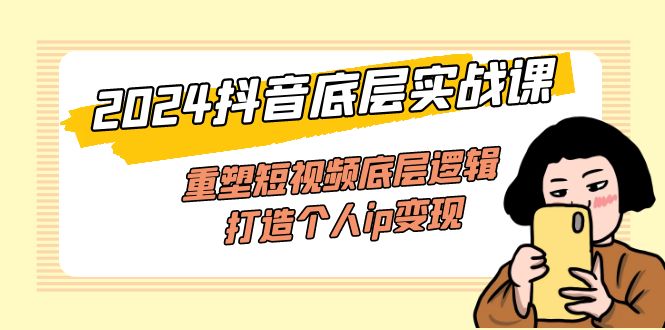 （11852期）2024抖音底层实战课，重塑短视频底层逻辑，打造个人ip变现（52节课）-理想项目库