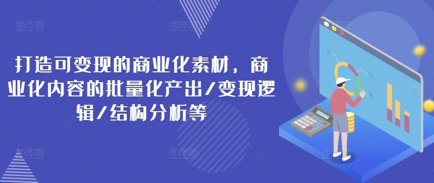 打造可变现的商业化素材，商业化内容的批量化产出/变现逻辑/结构分析等-理想项目库