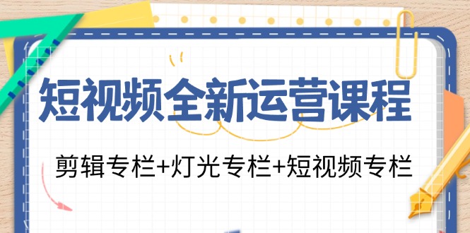 短视频全新运营课程：剪辑专栏+灯光专栏+短视频专栏（23节课）-理想项目库