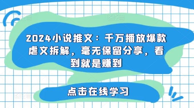 2024小说推文：千万播放爆款虐文拆解，毫无保留分享，看到就是赚到-理想项目库