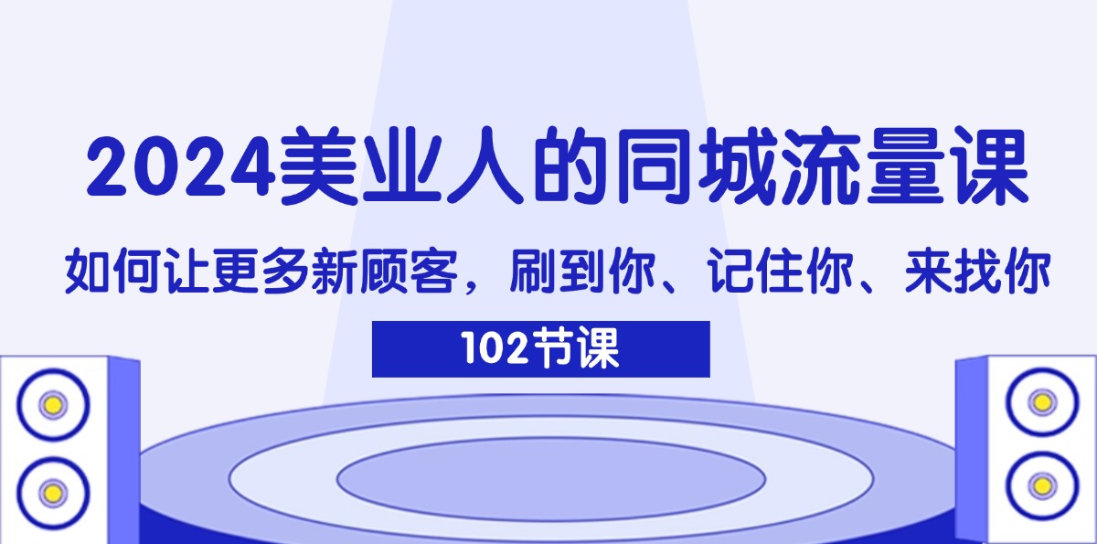 （11918期）2024美业人的同城流量课：如何让更多新顾客，刷到你、记住你、来找你-理想项目库