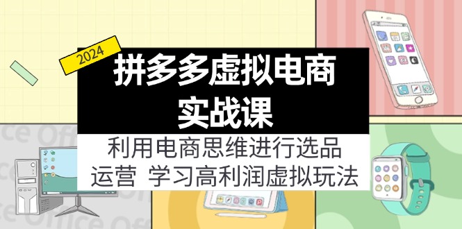 （11920期）拼多多虚拟电商实战课：利用电商思维进行选品+运营，学习高利润虚拟玩法-理想项目库