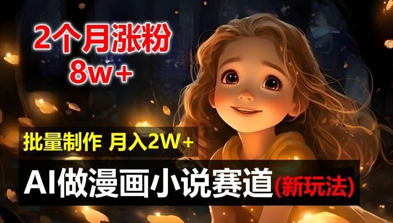 2个月涨粉8w，新玩法AI自动化做漫画小说赛道，操作简单可批量制作，新手小白轻松月入2W【揭秘】-理想项目库