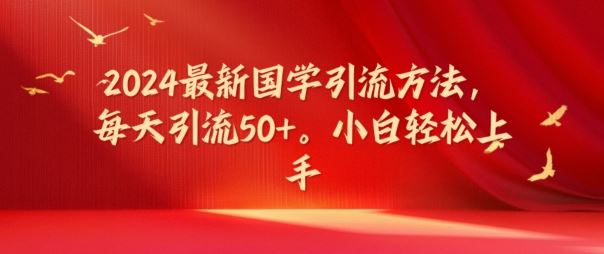 2024最新国学引流方法，每天引流50+，小白轻松上手【揭秘】-理想项目库